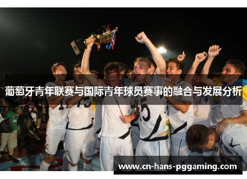 葡萄牙青年联赛与国际青年球员赛事的融合与发展分析