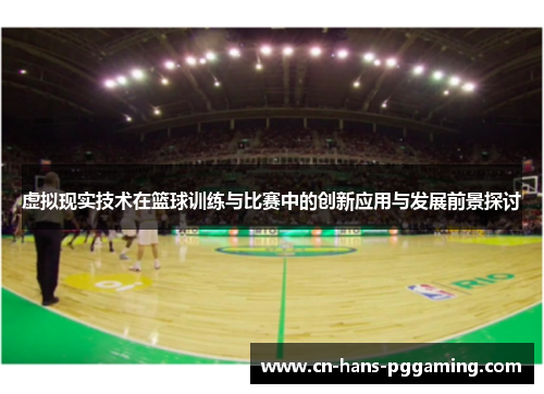 虚拟现实技术在篮球训练与比赛中的创新应用与发展前景探讨