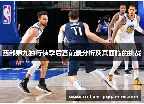 西部第九独行侠季后赛前景分析及其面临的挑战 西部第九独行侠季后赛前景分析及其面临的挑战