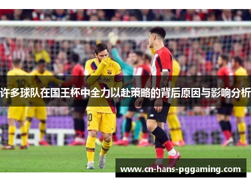 许多球队在国王杯中全力以赴策略的背后原因与影响分析 许多球队在国王杯中全力以赴策略的背后原因与影响分析