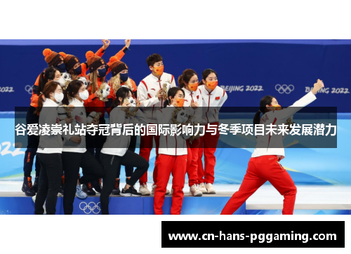 谷爱凌崇礼站夺冠背后的国际影响力与冬季项目未来发展潜力