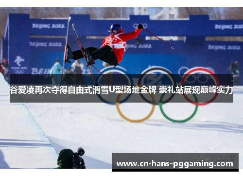 谷爱凌再次夺得自由式滑雪U型场地金牌 崇礼站展现巅峰实力