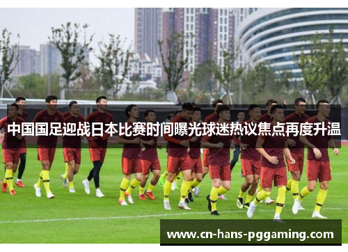 中国国足迎战日本比赛时间曝光球迷热议焦点再度升温 中国国足迎战日本比赛时间曝光球迷热议焦点再度升温