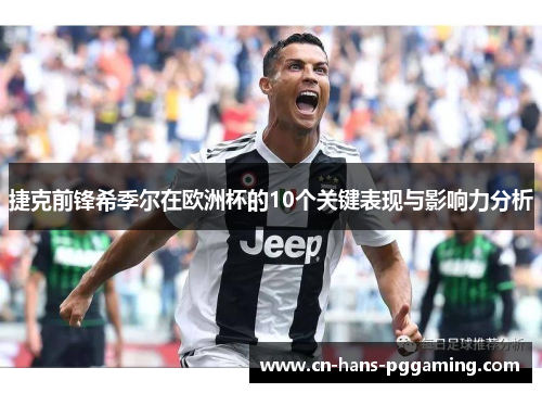 捷克前锋希季尔在欧洲杯的10个关键表现与影响力分析 捷克前锋希季尔在欧洲杯的10个关键表现与影响力分析