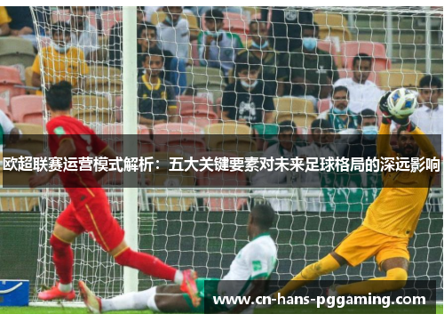 欧超联赛运营模式解析:五大关键要素对未来足球格局的深远影响 欧超联赛运营模式解析:五大关键要素对未来足球格局的深远影响