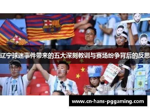 辽宁球迷事件带来的五大深刻教训与赛场纷争背后的反思 辽宁球迷事件带来的五大深刻教训与赛场纷争背后的反思