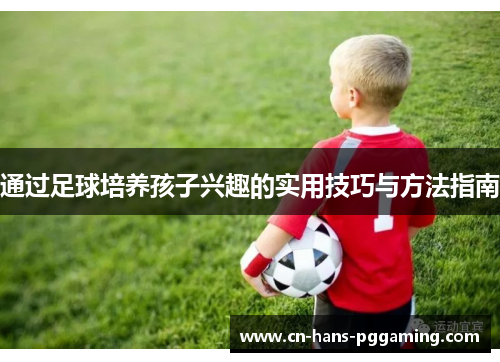 通过足球培养孩子兴趣的实用技巧与方法指南