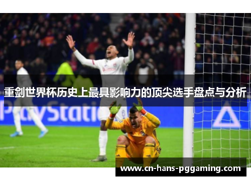 重剑世界杯历史上最具影响力的顶尖选手盘点与分析