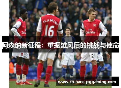 阿森纳新征程：重振雄风后的挑战与使命