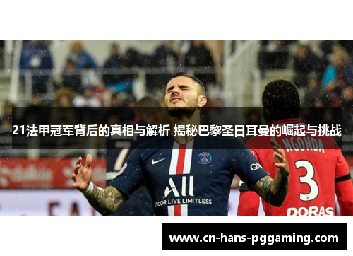 21法甲冠军背后的真相与解析 揭秘巴黎圣日耳曼的崛起与挑战 21法甲冠军背后的真相与解析 揭秘巴黎圣日耳曼的崛起与挑战