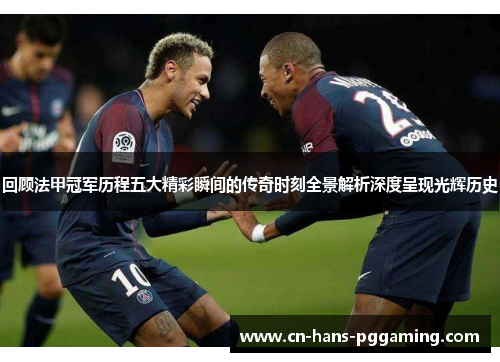 回顾法甲冠军历程五大精彩瞬间的传奇时刻全景解析深度呈现光辉历史 回顾法甲冠军历程五大精彩瞬间的传奇时刻全景解析深度呈现光辉历史