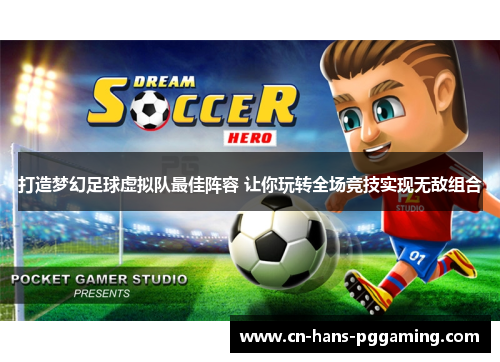 打造梦幻足球虚拟队最佳阵容 让你玩转全场竞技实现无敌组合 打造梦幻足球虚拟队最佳阵容 让你玩转全场竞技实现无敌组合