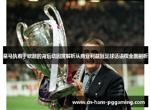 皇马执着于欧超的背后动因度解析从商业利益到足球话语权全面剖析 皇马执着于欧超的背后动因度解析从商业利益到足球话语权全面剖析