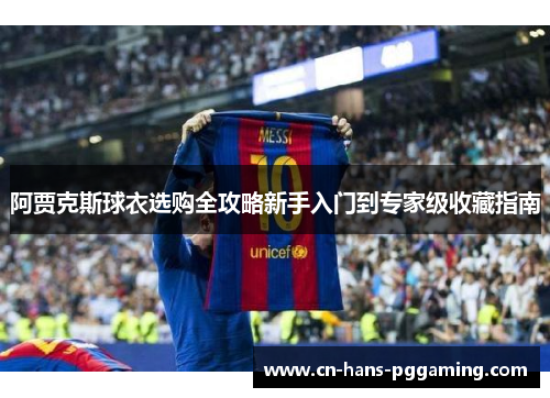 阿贾克斯球衣选购全攻略新手入门到专家级收藏指南