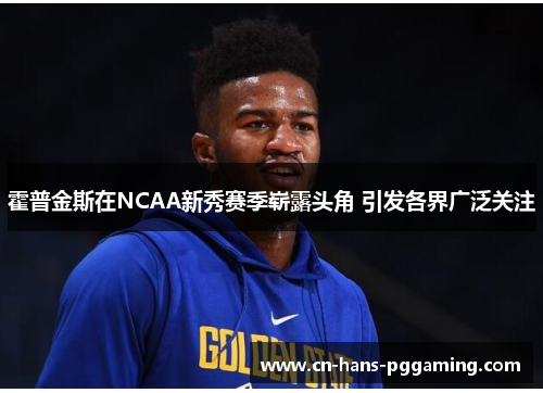 霍普金斯在NCAA新秀赛季崭露头角 引发各界广泛关注