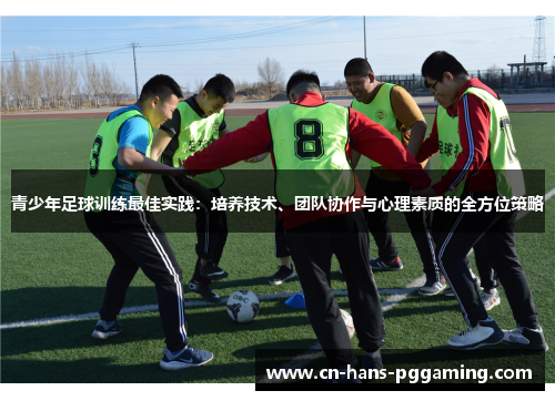 青少年足球训练最佳实践：培养技术、团队协作与心理素质的全方位策略