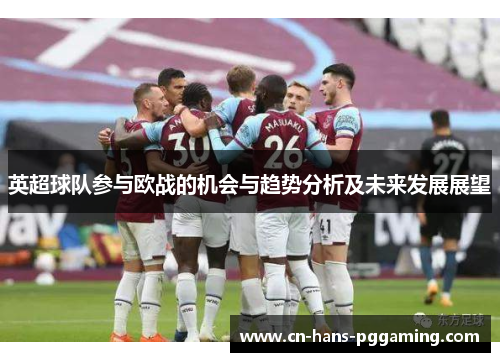 英超球队参与欧战的机会与趋势分析及未来发展展望