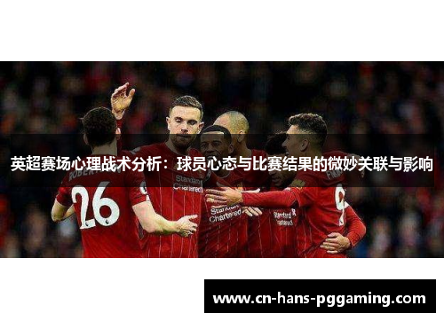 英超赛场心理战术分析：球员心态与比赛结果的微妙关联与影响