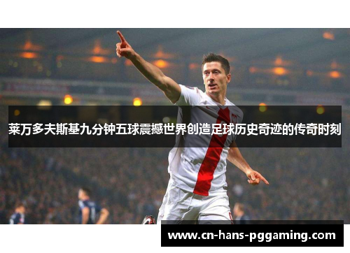 莱万多夫斯基九分钟五球震撼世界创造足球历史奇迹的传奇时刻 莱万多夫斯基九分钟五球震撼世界创造足球历史奇迹的传奇时刻