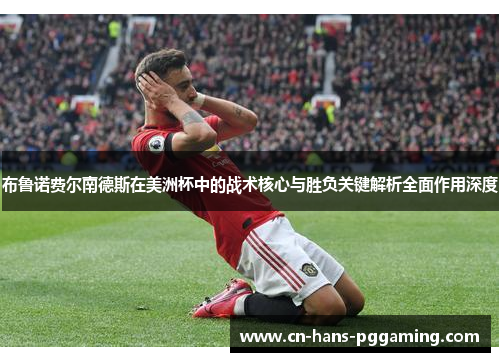 布鲁诺费尔南德斯在美洲杯中的战术核心与胜负关键解析全面作用深度 布鲁诺费尔南德斯在美洲杯中的战术核心与胜负关键解析全面作用深度