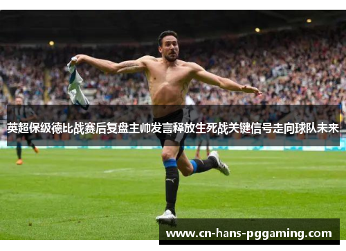 英超保级德比战赛后复盘主帅发言释放生死战关键信号走向球队未来 英超保级德比战赛后复盘主帅发言释放生死战关键信号走向球队未来