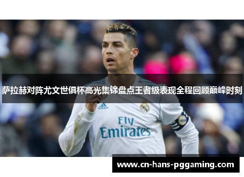 萨拉赫对阵尤文世俱杯高光集锦盘点王者级表现全程回顾巅峰时刻