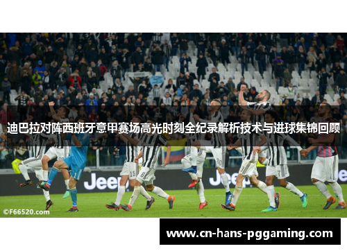 迪巴拉对阵西班牙意甲赛场高光时刻全纪录解析技术与进球集锦回顾