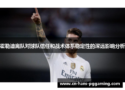 霍勒迪离队对球队信任和战术体系稳定性的深远影响分析