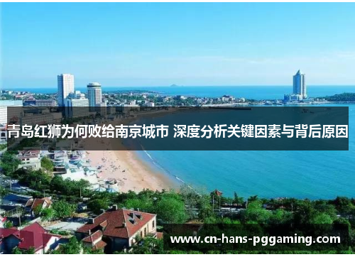 青岛红狮为何败给南京城市 深度分析关键因素与背后原因