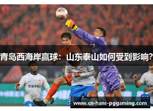 青岛西海岸赢球：山东泰山如何受到影响？
