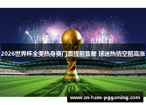 2026世界杯全美热身赛门票提前售罄 球迷热情空前高涨