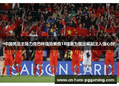 中国男足主场力克巴林强势晋级18强赛为国足崛起注入强心剂