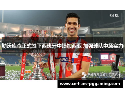 勒沃库森正式签下西班牙中场加西亚 加强球队中场实力 勒沃库森正式签下西班牙中场加西亚 加强球队中场实力