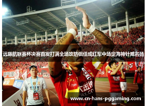 远藤航联赛杯决赛首发打满全场攻防俱佳成红军中场定海神针威名扬 远藤航联赛杯决赛首发打满全场攻防俱佳成红军中场定海神针威名扬