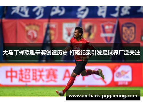 大马丁蝉联雅辛奖创造历史 打破纪录引发足球界广泛关注