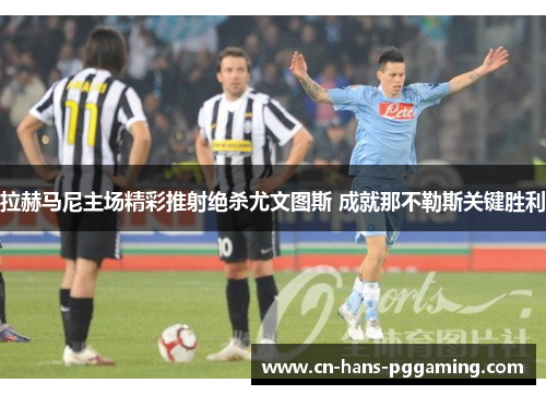 拉赫马尼主场精彩推射绝杀尤文图斯 成就那不勒斯关键胜利