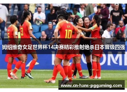 姆绍维奇女足世界杯14决赛精彩推射绝杀日本晋级四强