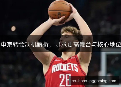 申京转会动机解析，寻求更高舞台与核心地位