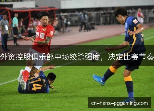 外资控股俱乐部中场绞杀强度，决定比赛节奏
